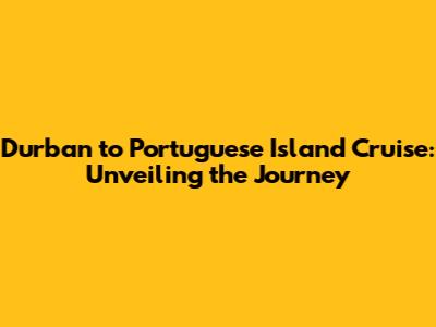 Durban to Portuguese Island Cruise: Unveiling the Journey