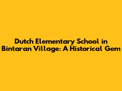 Dutch Elementary School in Bintaran Village: A Historical Gem