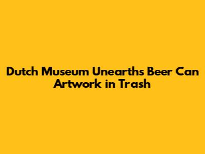 Dutch Museum Unearths Beer Can Artwork in Trash