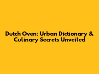 Dutch Oven: Urban Dictionary & Culinary Secrets Unveiled
