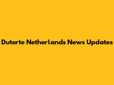 Duterte Netherlands News Updates