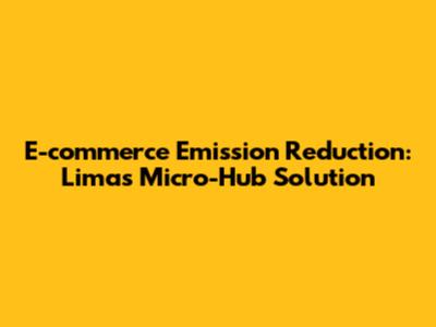 E-commerce Emission Reduction: Lima's Micro-Hub Solution