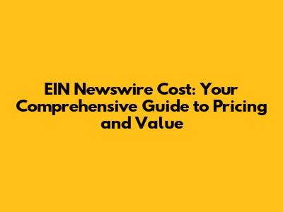 EIN Newswire Cost: Your Comprehensive Guide to Pricing and Value