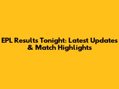 EPL Results Tonight: Latest Updates & Match Highlights