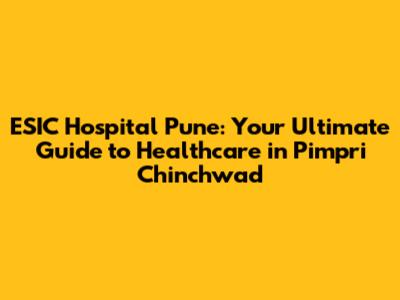 ESIC Hospital Pune: Your Ultimate Guide to Healthcare in Pimpri Chinchwad