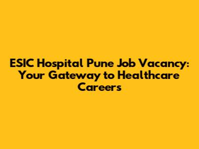 ESIC Hospital Pune Job Vacancy: Your Gateway to Healthcare Careers