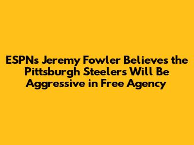 ESPN's Jeremy Fowler Believes the Pittsburgh Steelers Will Be Aggressive in Free Agency