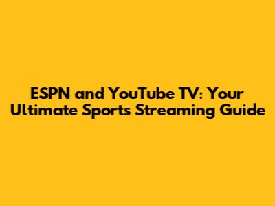 ESPN and YouTube TV: Your Ultimate Sports Streaming Guide