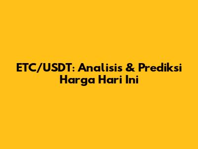 ETC/USDT: Analisis & Prediksi Harga Hari Ini