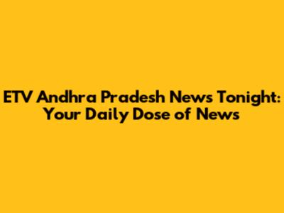 ETV Andhra Pradesh News Tonight: Your Daily Dose of News
