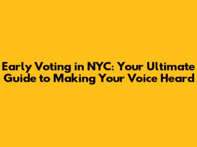 Early Voting in NYC: Your Ultimate Guide to Making Your Voice Heard