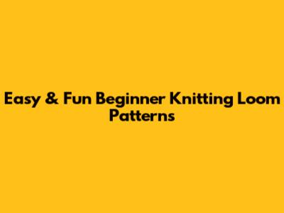 Easy & Fun Beginner Knitting Loom Patterns