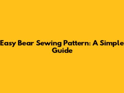 Easy Bear Sewing Pattern: A Simple Guide