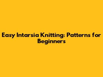 Easy Intarsia Knitting: Patterns for Beginners