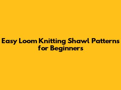 Easy Loom Knitting Shawl Patterns for Beginners
