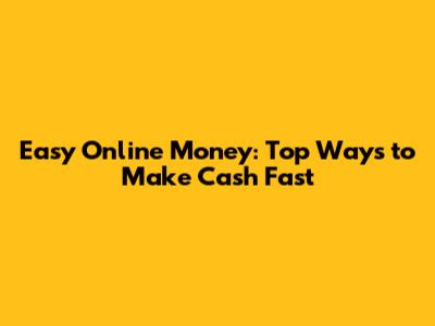 Easy Online Money: Top Ways to Make Cash Fast