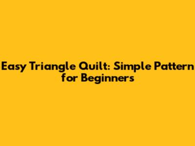 Easy Triangle Quilt: Simple Pattern for Beginners