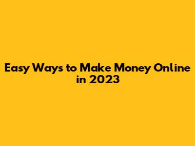 Easy Ways to Make Money Online in 2023