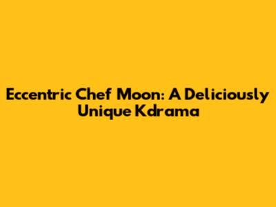 Eccentric Chef Moon: A Deliciously Unique Kdrama