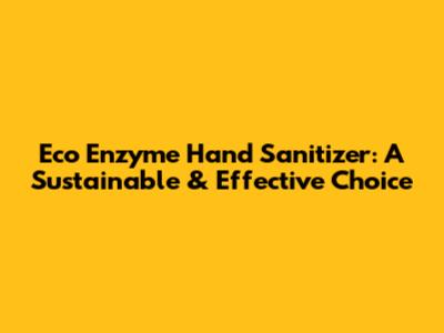 Eco Enzyme Hand Sanitizer: A Sustainable & Effective Choice