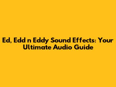 Ed, Edd n Eddy Sound Effects: Your Ultimate Audio Guide