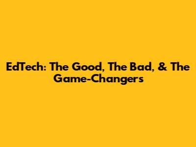 EdTech: The Good, The Bad, & The Game-Changers
