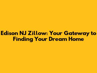 Edison NJ Zillow: Your Gateway to Finding Your Dream Home