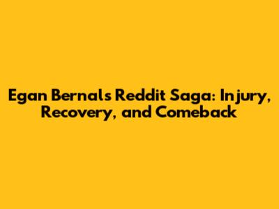 Egan Bernal's Reddit Saga: Injury, Recovery, and Comeback