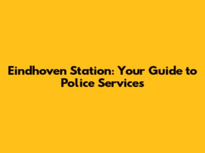 Eindhoven Station: Your Guide to Police Services