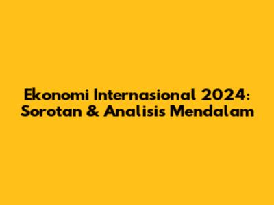 Ekonomi Internasional 2024: Sorotan & Analisis Mendalam