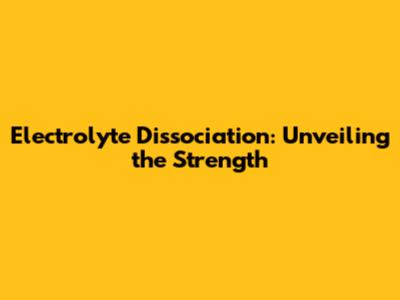 Electrolyte Dissociation: Unveiling the Strength