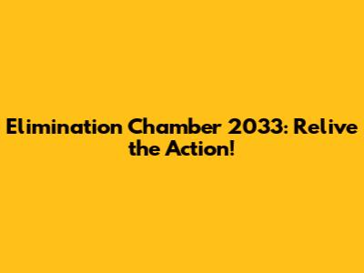 Elimination Chamber 2033: Relive the Action!