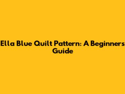 Ella Blue Quilt Pattern: A Beginner's Guide
