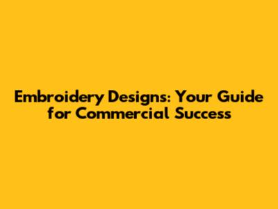 Embroidery Designs: Your Guide for Commercial Success