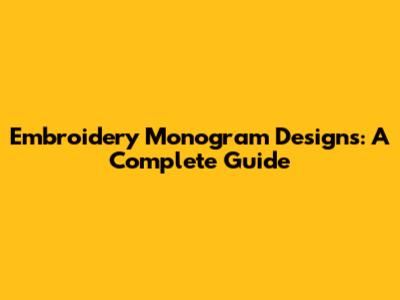 Embroidery Monogram Designs: A Complete Guide