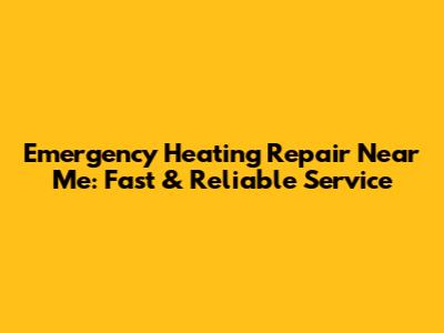 Emergency Heating Repair Near Me: Fast & Reliable Service