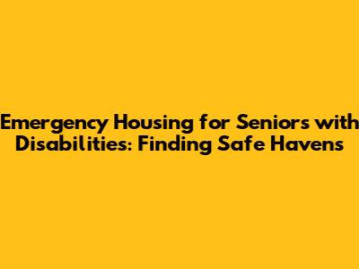 Emergency Housing for Seniors with Disabilities: Finding Safe Havens