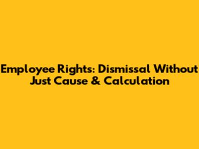 Employee Rights: Dismissal Without Just Cause & Calculation