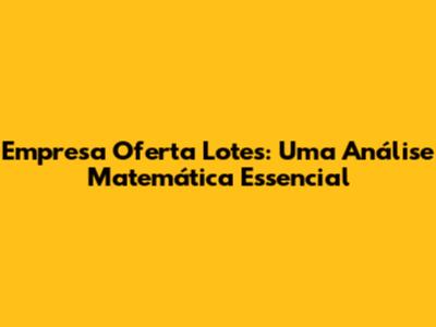 Empresa Oferta Lotes: Uma Análise Matemática Essencial