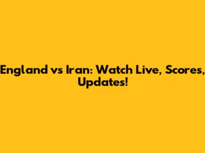 England vs Iran: Watch Live, Scores, Updates!