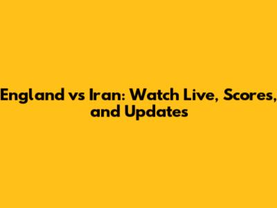 England vs Iran: Watch Live, Scores, and Updates