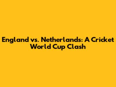 England vs. Netherlands: A Cricket World Cup Clash