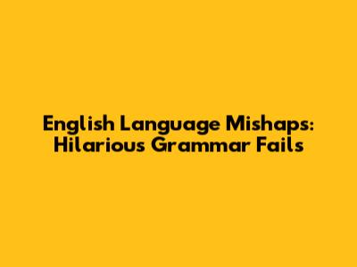 English Language Mishaps: Hilarious Grammar Fails