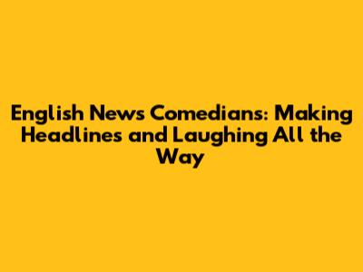 English News Comedians: Making Headlines and Laughing All the Way
