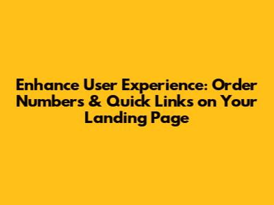 Enhance User Experience: Order Numbers & Quick Links on Your Landing Page