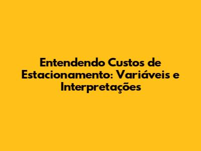 Entendendo Custos de Estacionamento: Variáveis e Interpretações
