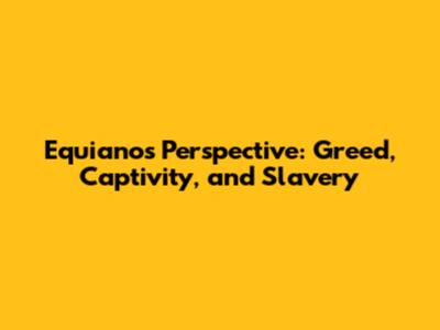 Equiano's Perspective: Greed, Captivity, and Slavery