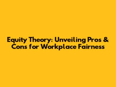 Equity Theory: Unveiling Pros & Cons for Workplace Fairness