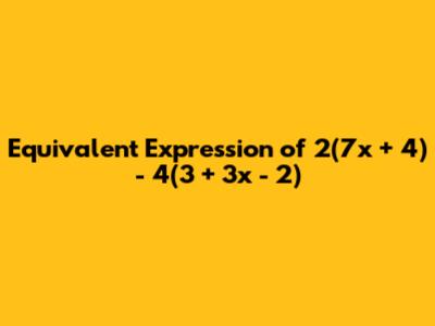 Equivalent Expression of 2(7x + 4) - 4(3 + 3x - 2)