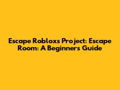 Escape Roblox's Project: Escape Room: A Beginner's Guide